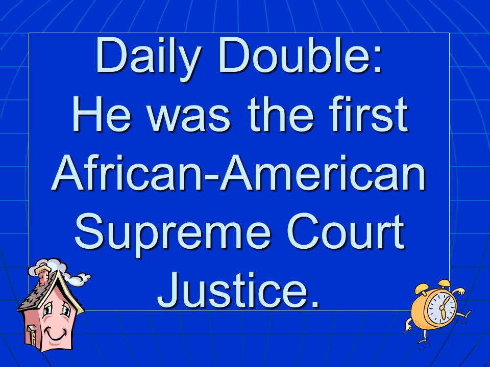 Daily Double: He was the first African-American Supreme Court Justice.