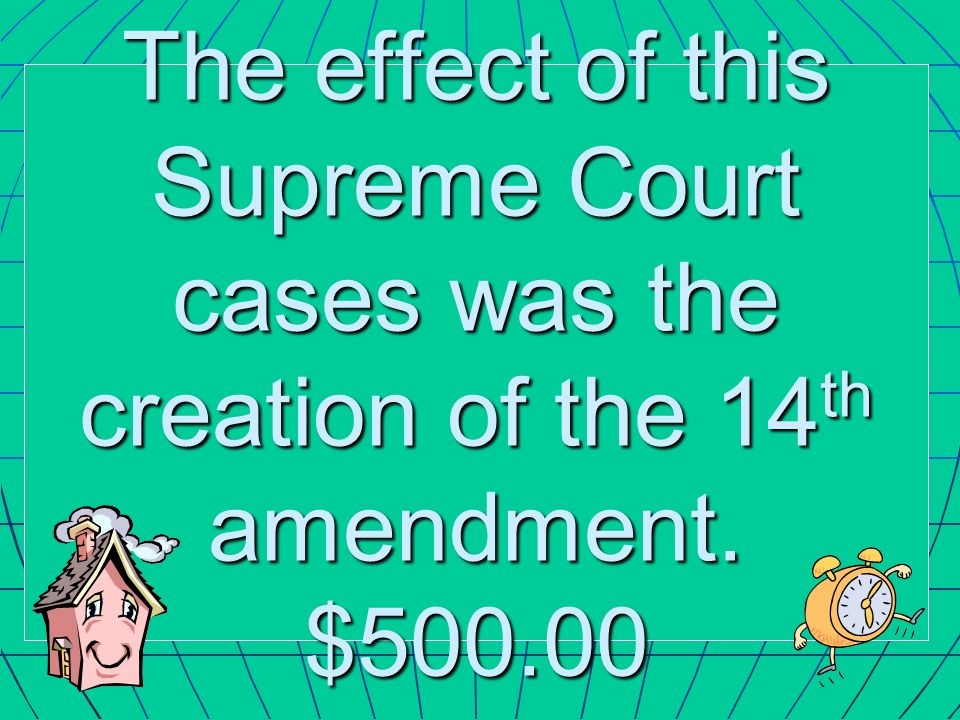 The effect of this Supreme Court cases was the creation of the 14 th amendment. $500.00