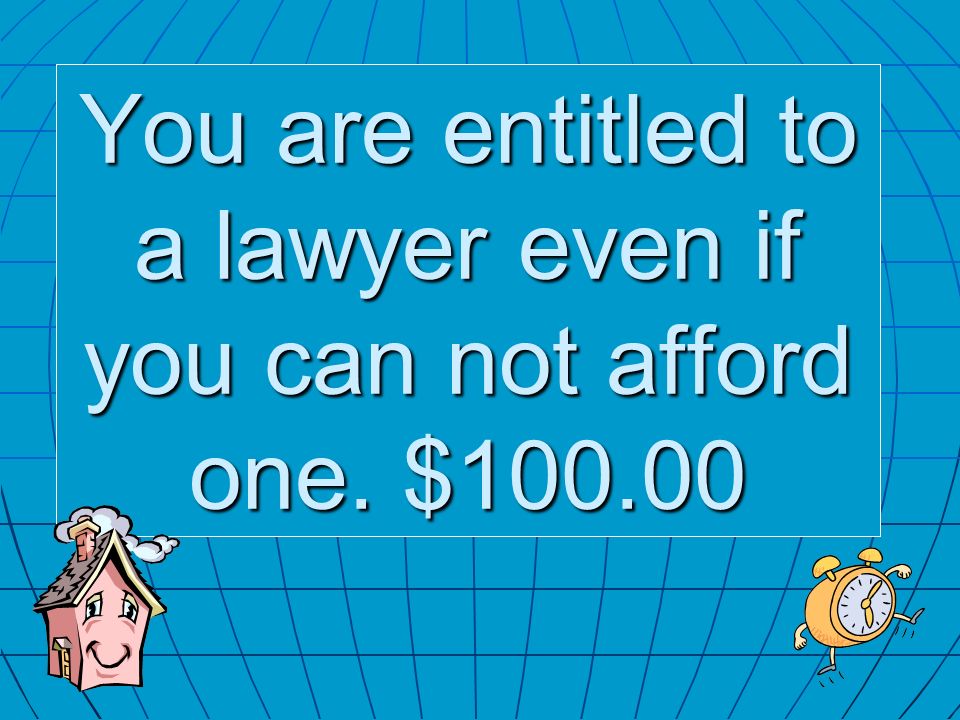 You are entitled to a lawyer even if you can not afford one. $100.00