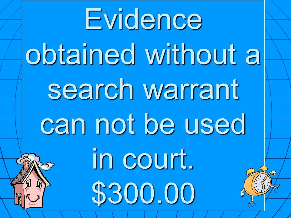 Evidence obtained without a search warrant can not be used in court. $300.00