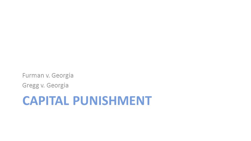 CAPITAL PUNISHMENT Furman v. Georgia Gregg v. Georgia