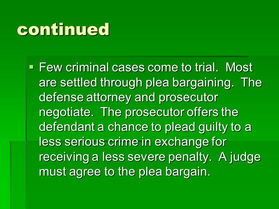 continued  Few criminal cases come to trial. Most are settled through plea bargaining.