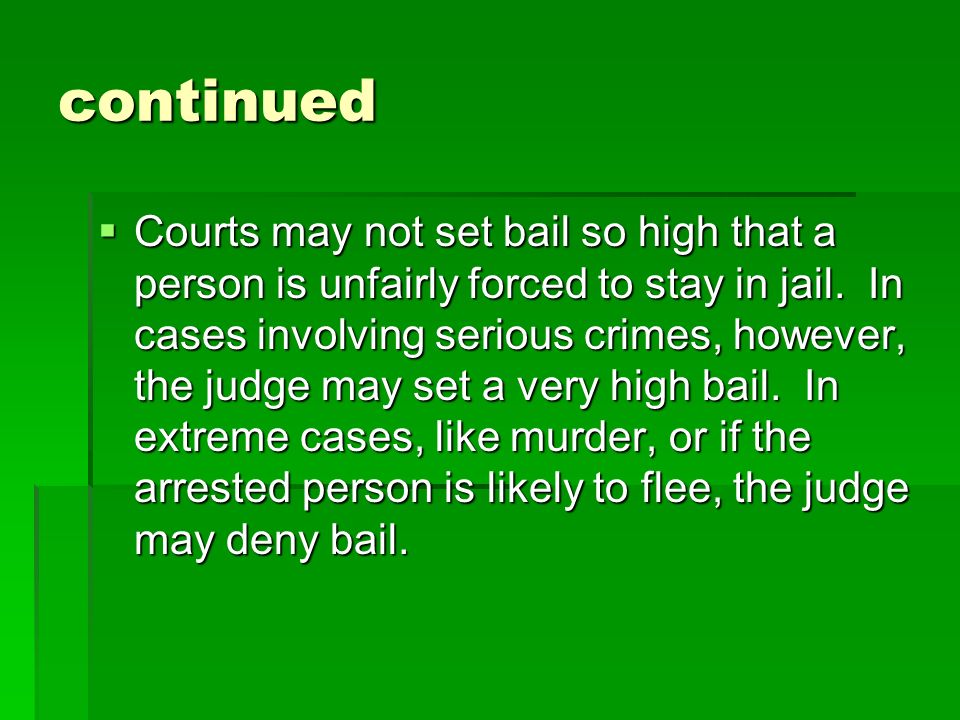 continued  Courts may not set bail so high that a person is unfairly forced to stay in jail.