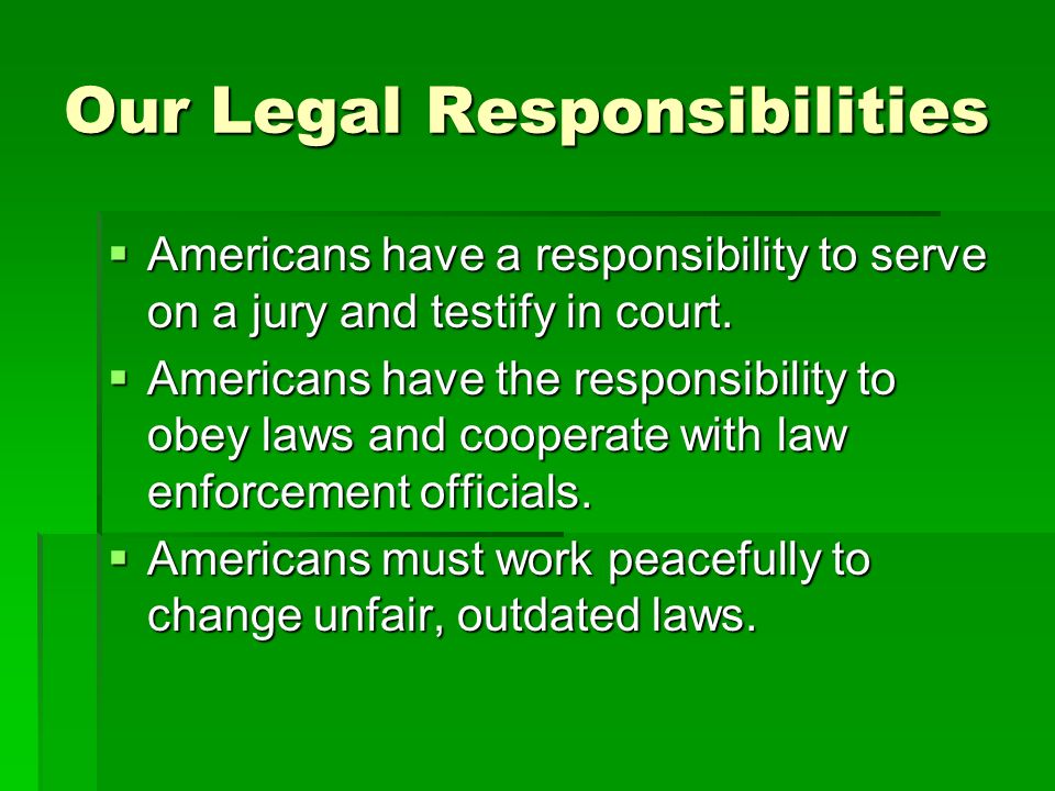 Our Legal Responsibilities  Americans have a responsibility to serve on a jury and testify in court.