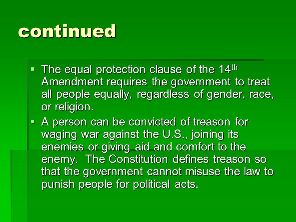 continued  The equal protection clause of the 14 th Amendment requires the government to treat all people equally, regardless of gender, race, or religion.