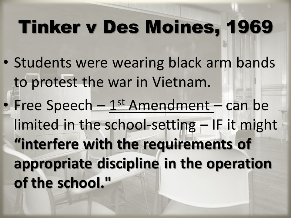 Tinker v Des Moines, 1969 Students were wearing black arm bands to protest the war in Vietnam.