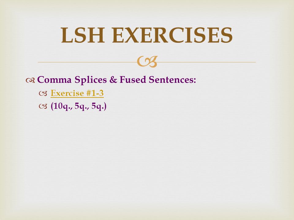   Comma Splices & Fused Sentences:  Exercise #1-3 Exercise #1-3  (10q., 5q., 5q.) LSH EXERCISES