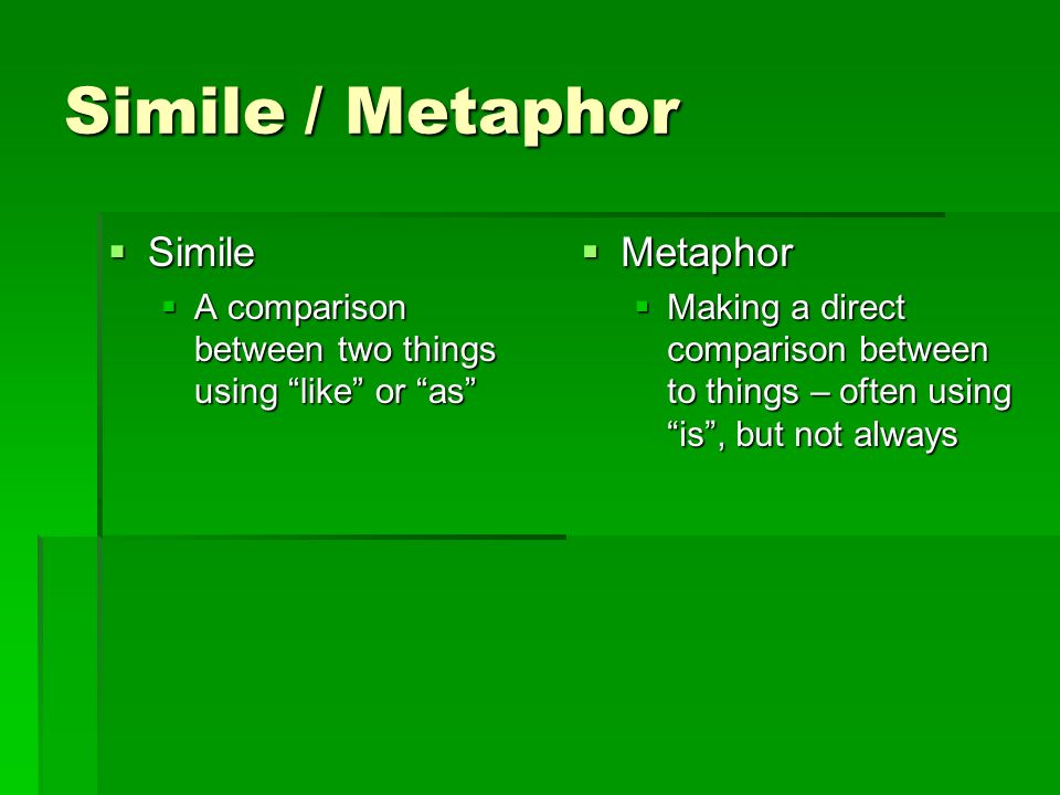 Simile / Metaphor  Simile  A comparison between two things using like or as  Metaphor  Making a direct comparison between to things – often using is , but not always