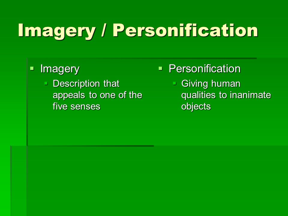 Imagery / Personification  Imagery  Description that appeals to one of the five senses  Personification  Giving human qualities to inanimate objects