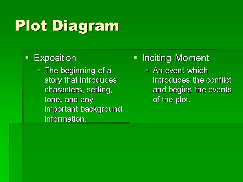 Plot Diagram  Exposition  The beginning of a story that introduces characters, setting, tone, and any important background information.