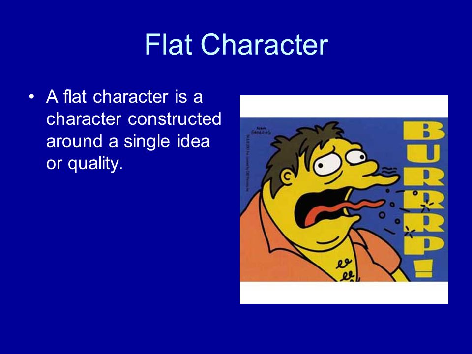 Flat Character A flat character is a character constructed around a single idea or quality.
