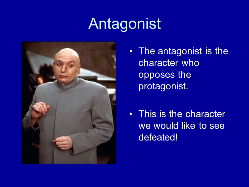 Antagonist The antagonist is the character who opposes the protagonist.