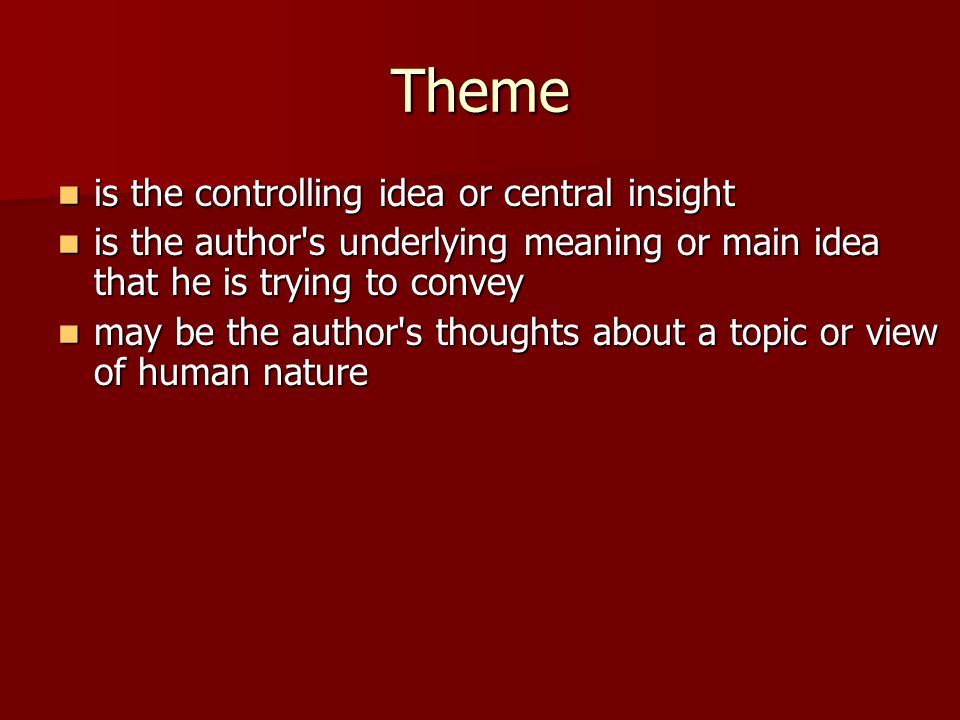 Theme is the controlling idea or central insight is the controlling idea or central insight is the author s underlying meaning or main idea that he is trying to convey is the author s underlying meaning or main idea that he is trying to convey may be the author s thoughts about a topic or view of human nature may be the author s thoughts about a topic or view of human nature