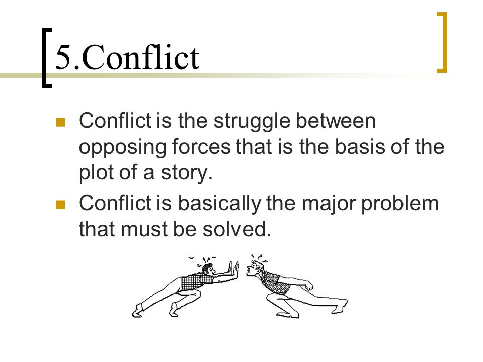 5.Conflict Conflict is the struggle between opposing forces that is the basis of the plot of a story.