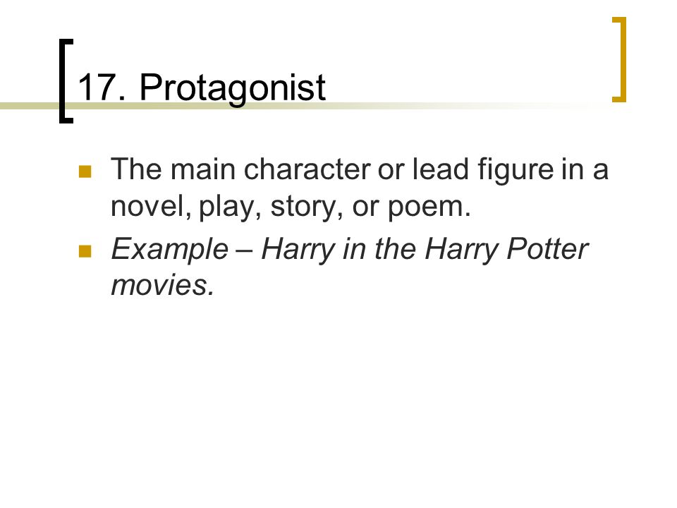 17. Protagonist The main character or lead figure in a novel, play, story, or poem.