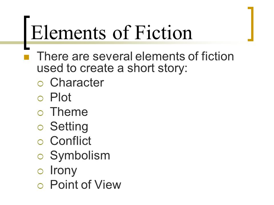 Elements of Fiction There are several elements of fiction used to create a short story:  Character  Plot  Theme  Setting  Conflict  Symbolism  Irony  Point of View