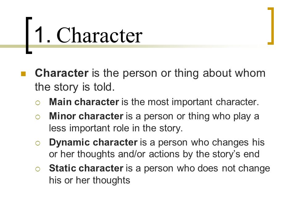 1. Character Character is the person or thing about whom the story is told.