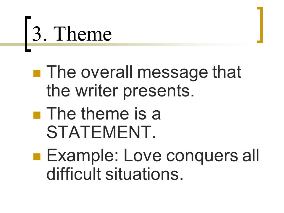 3. Theme The overall message that the writer presents.