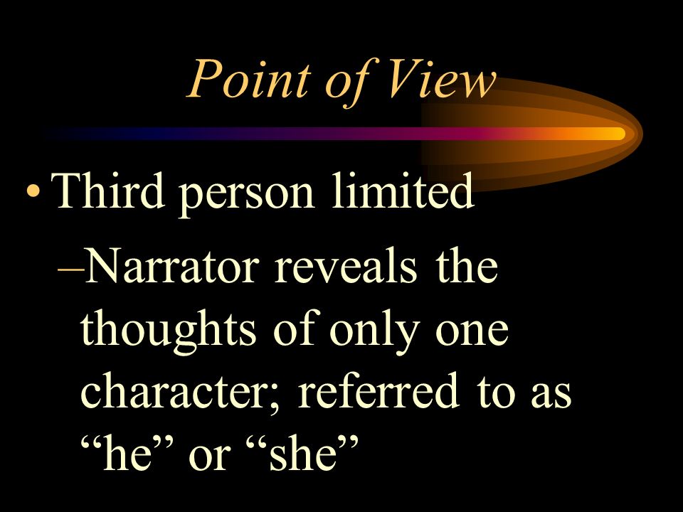 Point of View Relationship of the narrator to the story First person –Narrator is a character in the story; referred to as I
