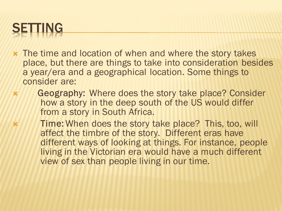  The time and location of when and where the story takes place, but there are things to take into consideration besides a year/era and a geographical location.