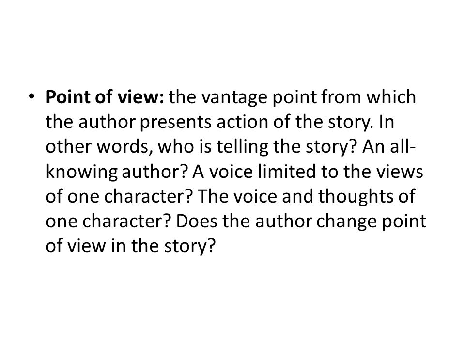 Point of view: the vantage point from which the author presents action of the story.
