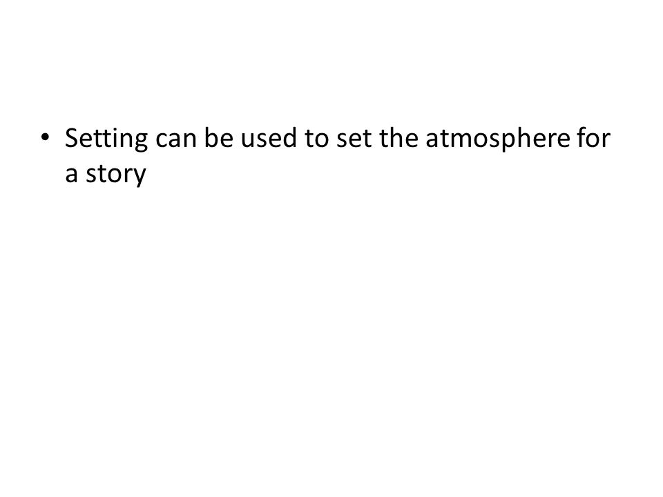 Setting can be used to set the atmosphere for a story