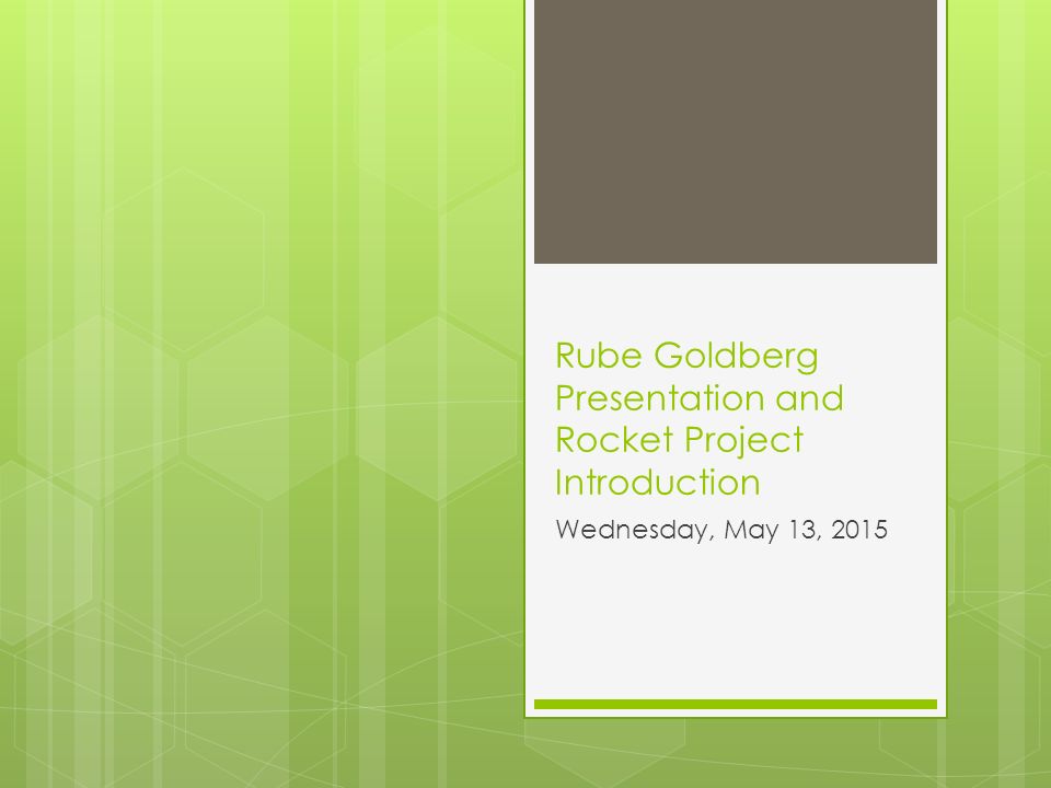 Rube Goldberg Presentation and Rocket Project Introduction Wednesday, May 13, 2015
