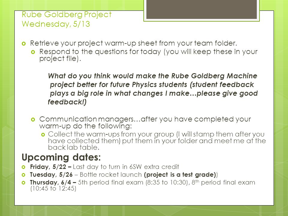 Rube Goldberg Project Wednesday, 5/13  Retrieve your project warm-up sheet from your team folder.