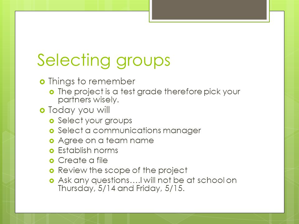 Selecting groups  Things to remember  The project is a test grade therefore pick your partners wisely.