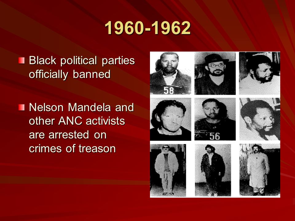 Black political parties officially banned Nelson Mandela and other ANC activists are arrested on crimes of treason