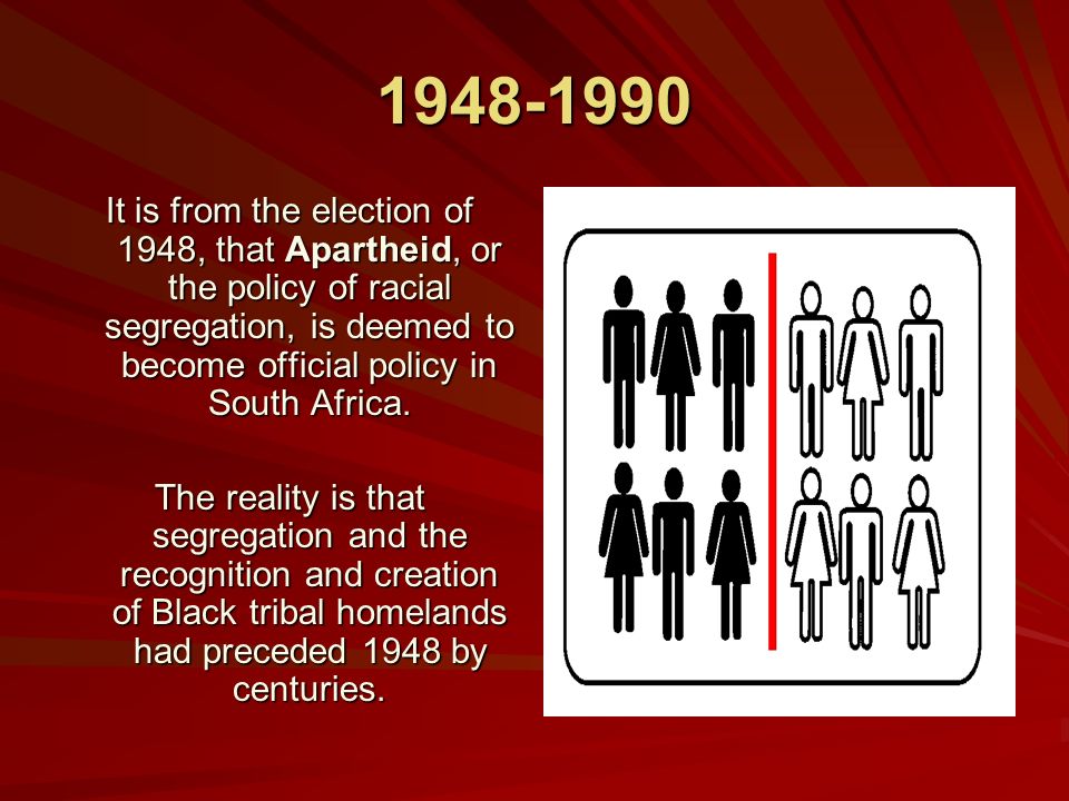 It is from the election of 1948, that Apartheid, or the policy of racial segregation, is deemed to become official policy in South Africa.