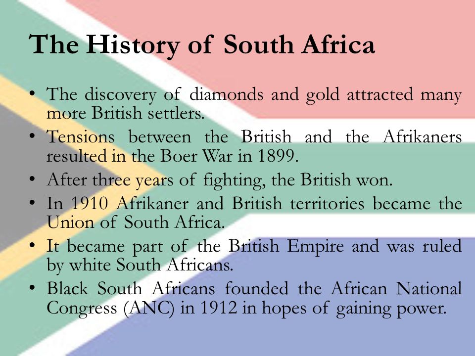 The History of South Africa The discovery of diamonds and gold attracted many more British settlers.