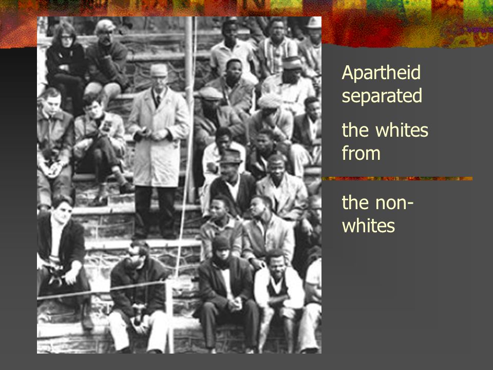 Apartheid separated the whites from the non- whites