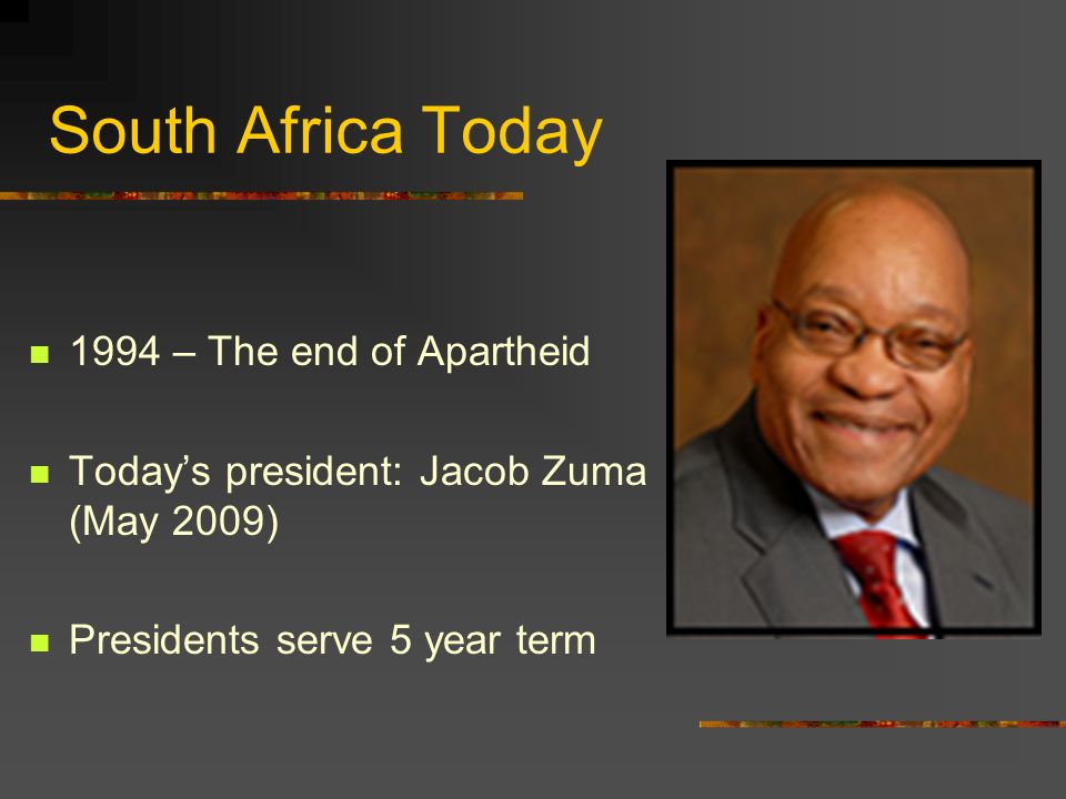 South Africa Today 1994 – The end of Apartheid Today’s president: Jacob Zuma (May 2009) Presidents serve 5 year term