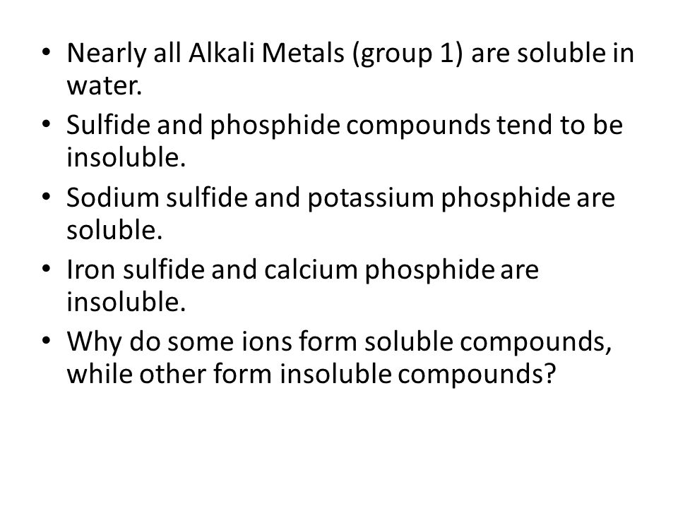 Nearly all Alkali Metals (group 1) are soluble in water.