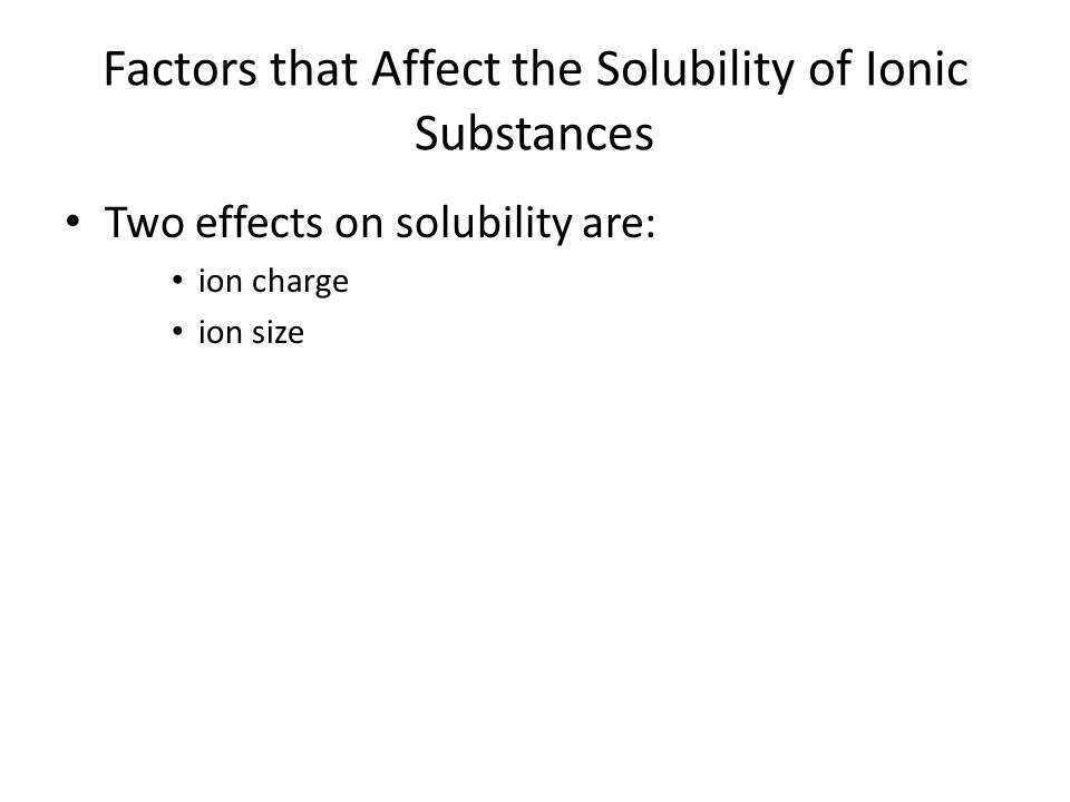 Factors that Affect the Solubility of Ionic Substances Two effects on solubility are: ion charge ion size