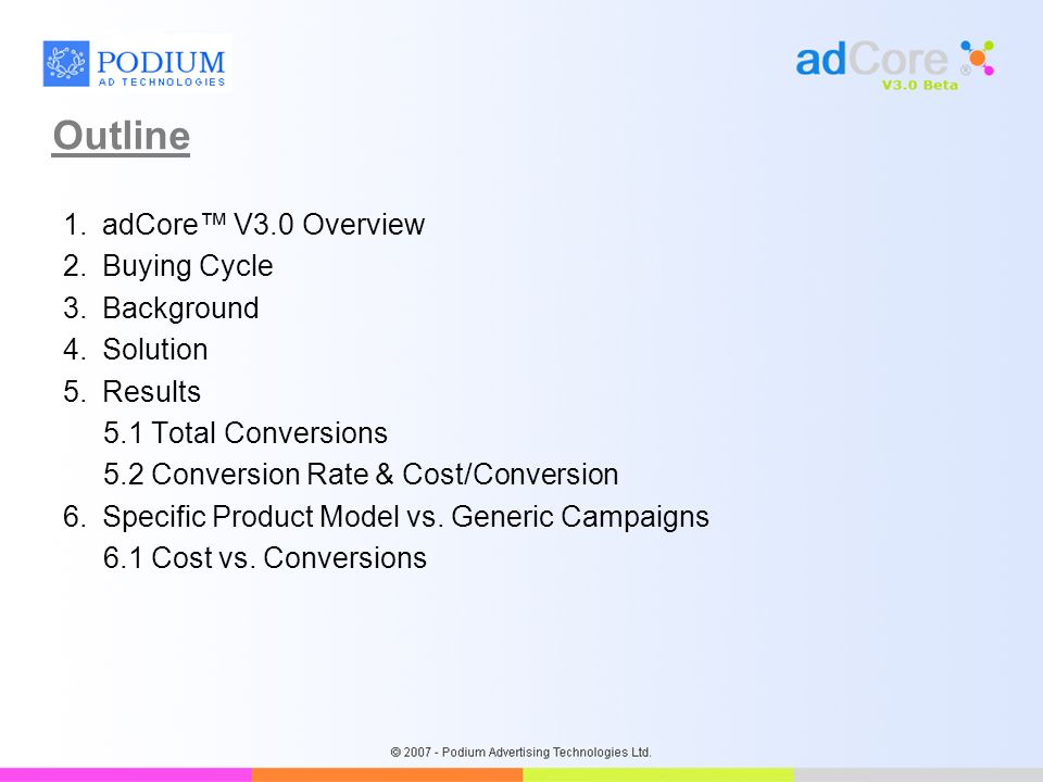 Outline 1.adCore™ V3.0 Overview 2.Buying Cycle 3.Background 4.Solution 5.Results 5.1 Total Conversions 5.2 Conversion Rate & Cost/Conversion 6.Specific Product Model vs.