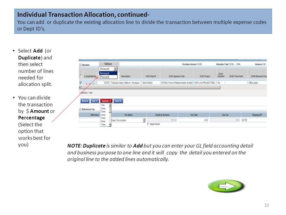 Individual Transaction Allocation, continued- You can add or duplicate the existing allocation line to divide the transaction between multiple expense codes or Dept ID’s.