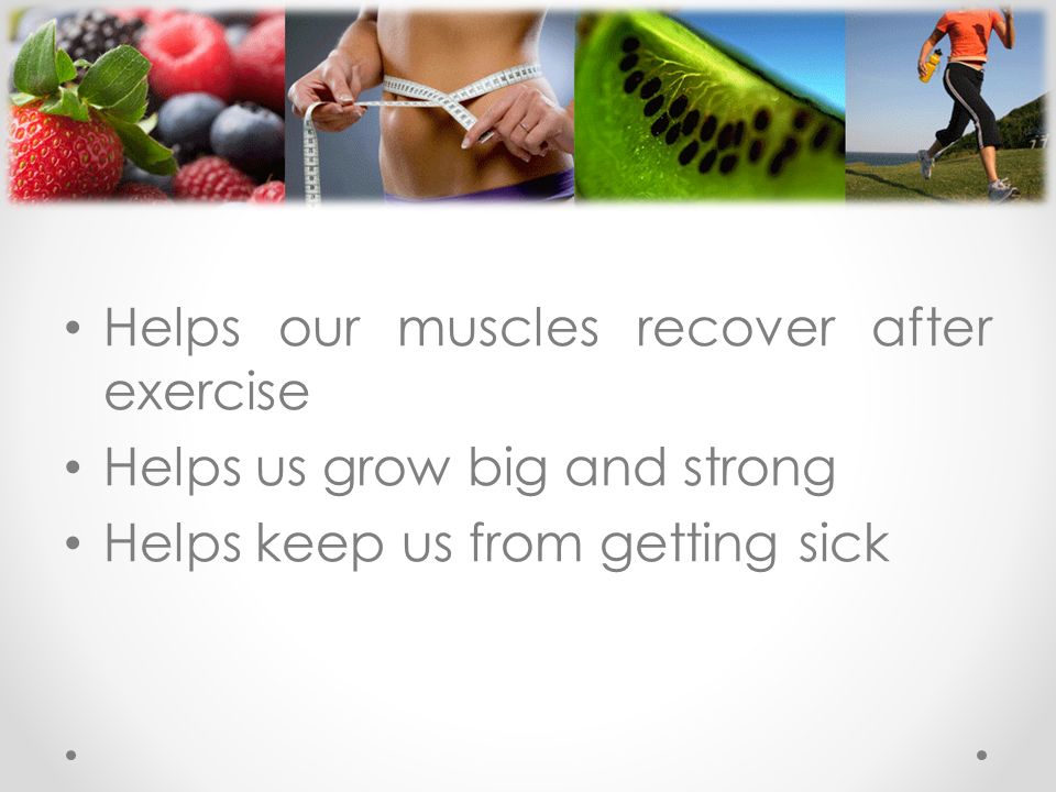 Helps our muscles recover after exercise Helps us grow big and strong Helps keep us from getting sick