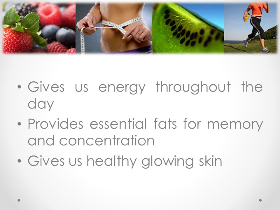 Gives us energy throughout the day Provides essential fats for memory and concentration Gives us healthy glowing skin
