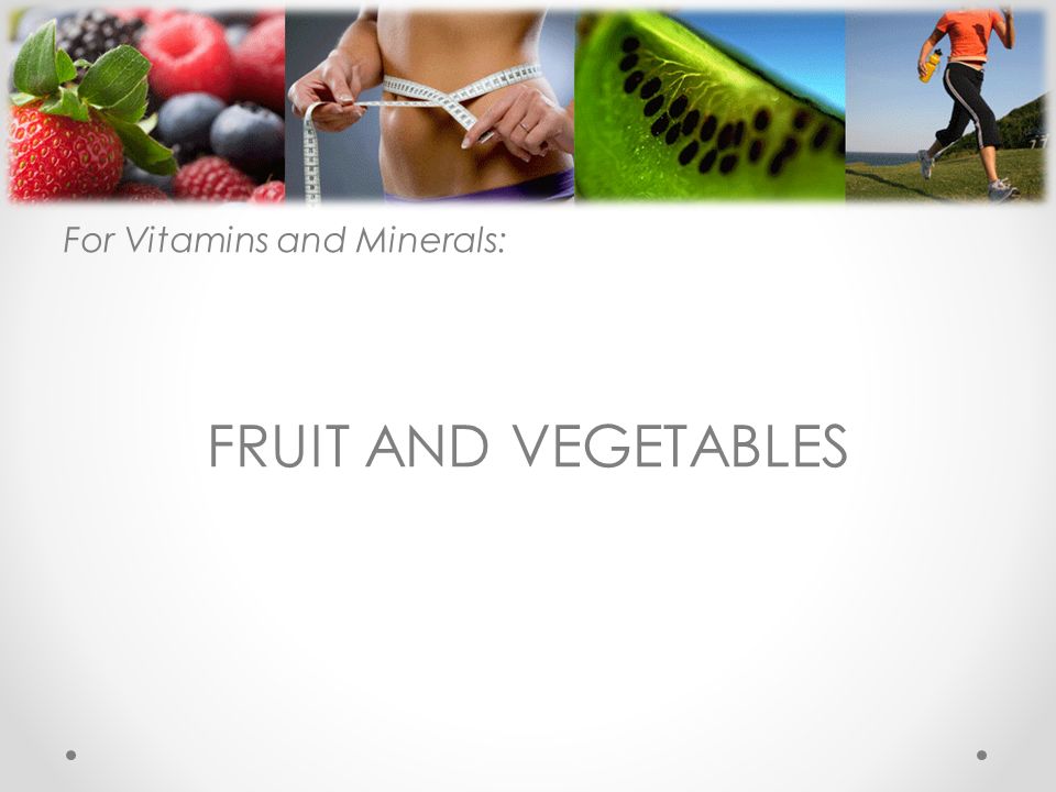 For Vitamins and Minerals: FRUIT AND VEGETABLES