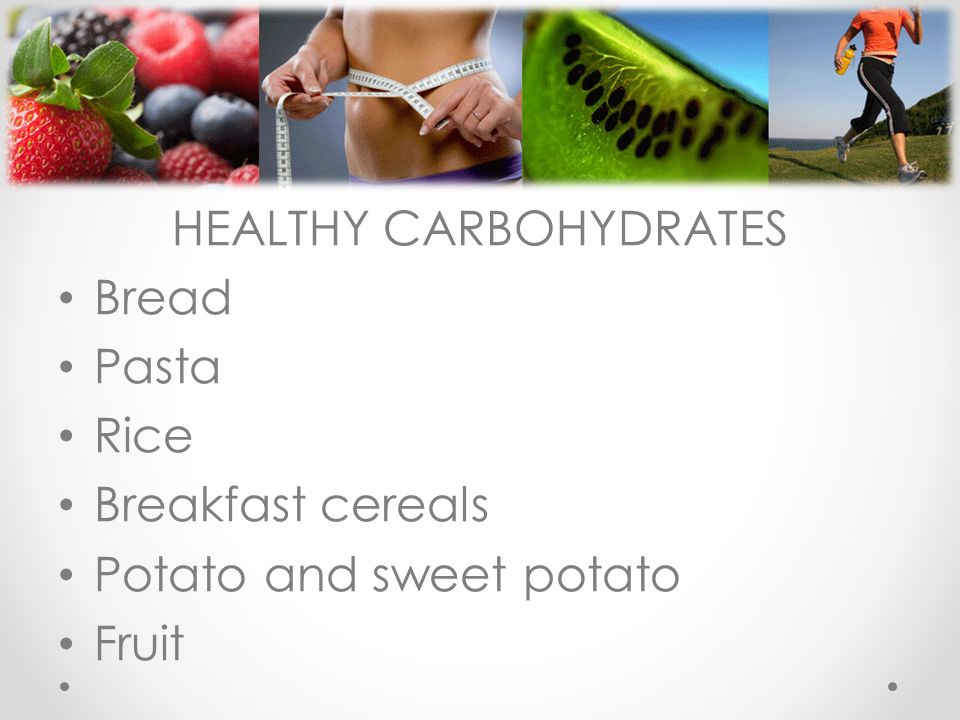 HEALTHY CARBOHYDRATES Bread Pasta Rice Breakfast cereals Potato and sweet potato Fruit