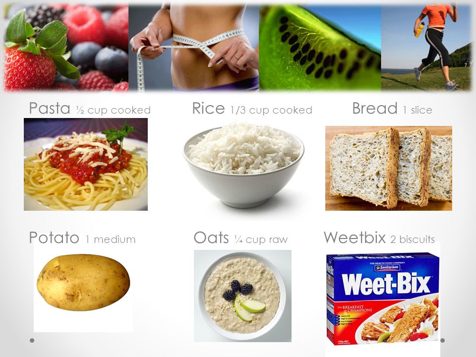 Pasta ½ cup cooked Rice 1/3 cup cooked Bread 1 slice Potato 1 medium Oats ¼ cup raw Weetbix 2 biscuits