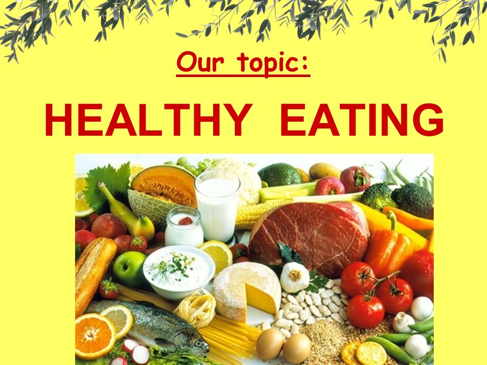 Our topic: HEALTHY EATING