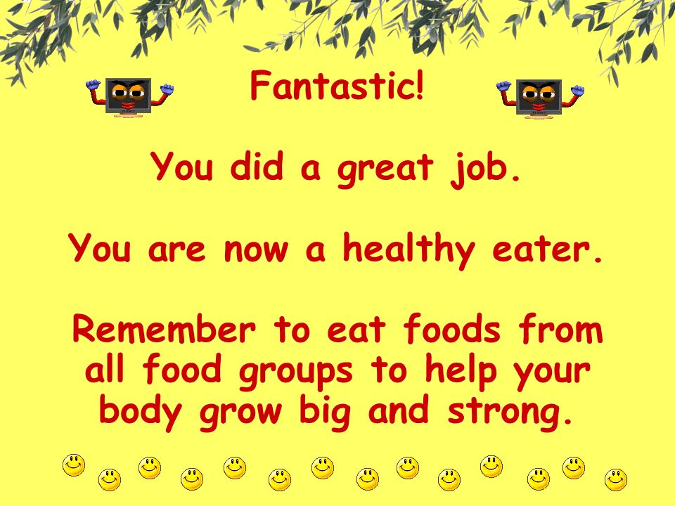 Fantastic. You did a great job. You are now a healthy eater.