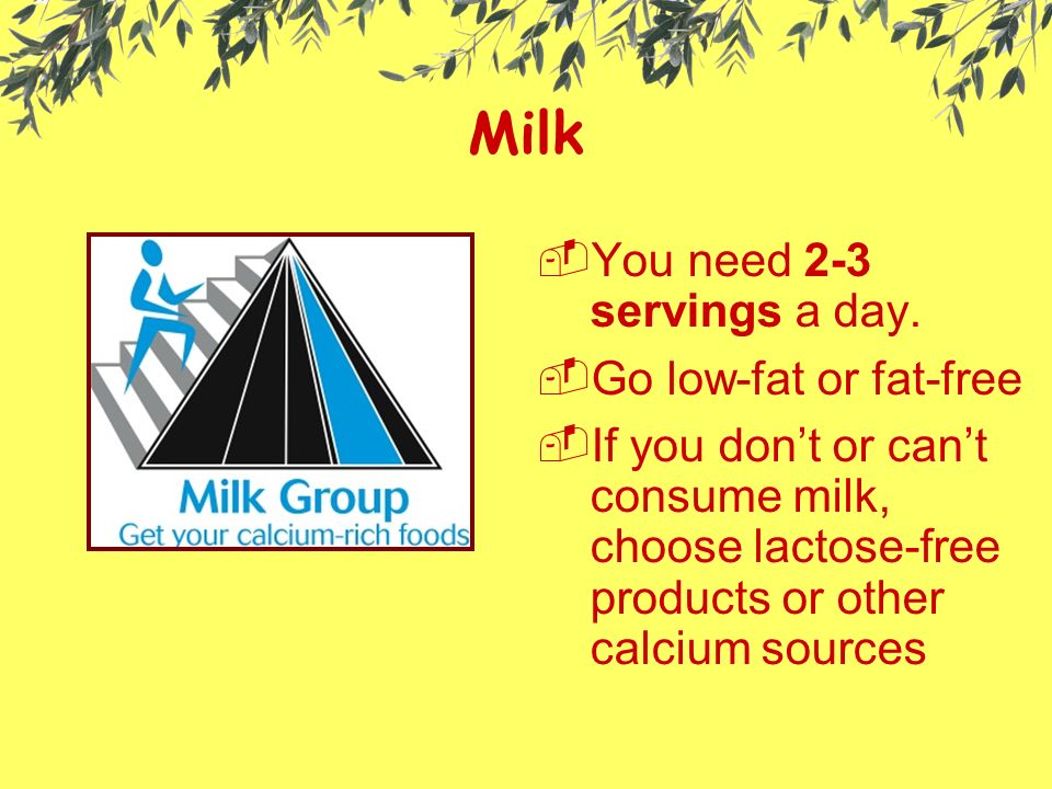 Milk  You need 2-3 servings a day.