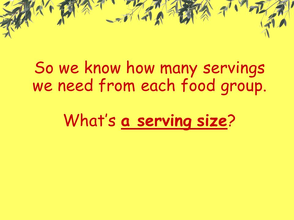 So we know how many servings we need from each food group. What’s a serving size