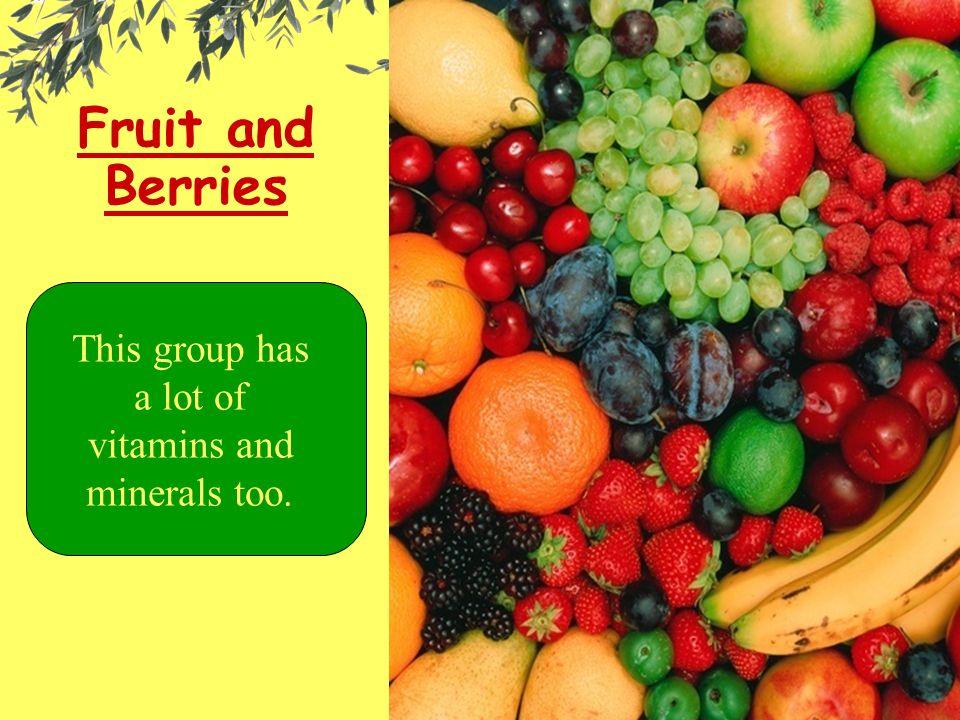 Fruit and Berries This group has a lot of vitamins and minerals too.