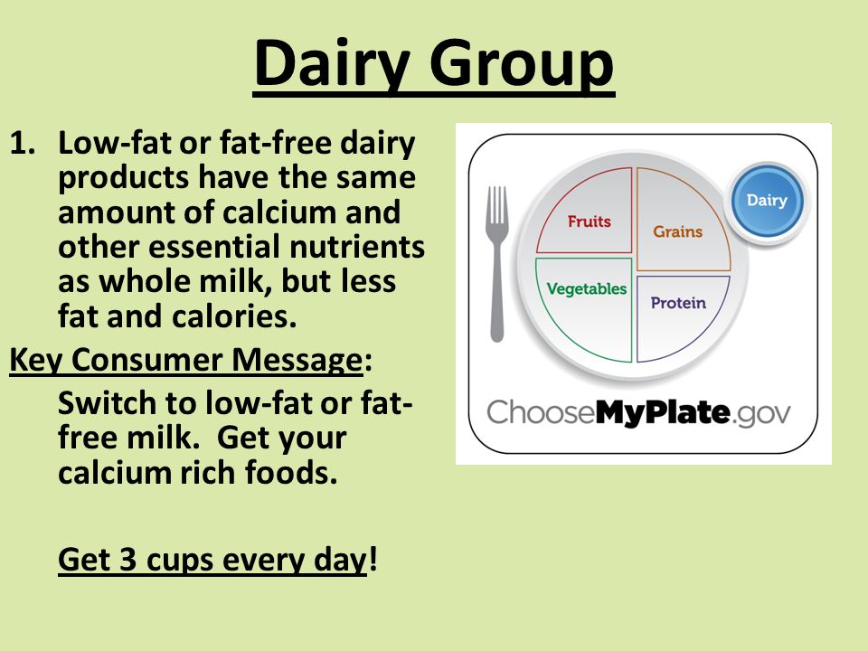 Dairy Group 1.Low-fat or fat-free dairy products have the same amount of calcium and other essential nutrients as whole milk, but less fat and calories.