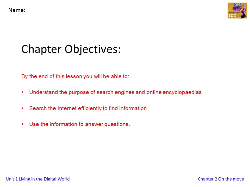 Unit 1 Living in the Digital WorldChapter 2 On the move Chapter Objectives: By the end of this lesson you will be able to: Understand the purpose of search engines and online encyclopaedias Search the Internet efficiently to find information Use the information to answer questions.